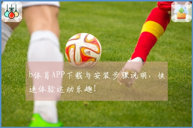 b体育APP下载与安装步骤说明，快速体验运动乐趣！
