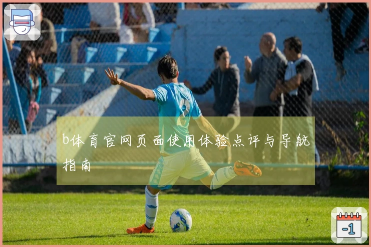 b体育官网页面使用体验点评与导航指南