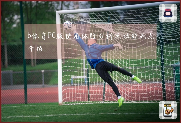 b体育PC版使用体验分析及功能亮点介绍