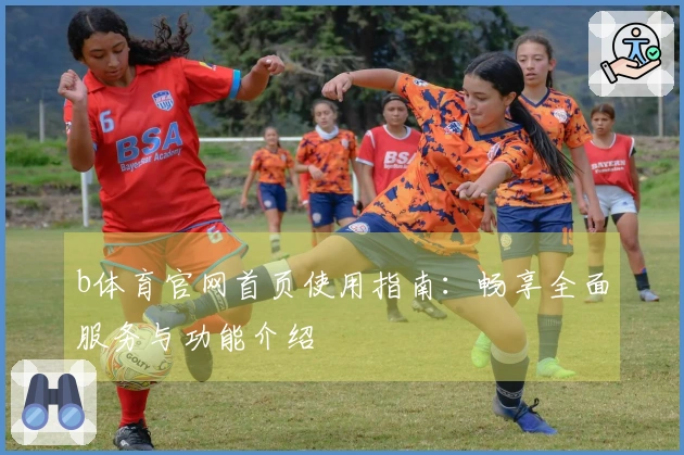 b体育官网首页使用指南：畅享全面服务与功能介绍