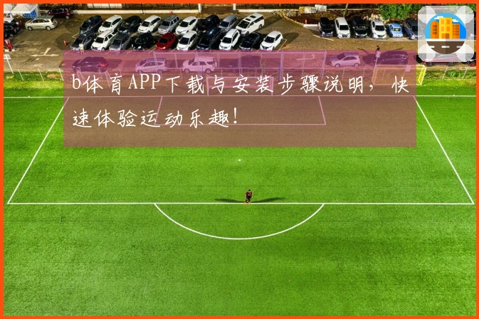 b体育APP下载与安装步骤说明,快速体验运动乐趣!