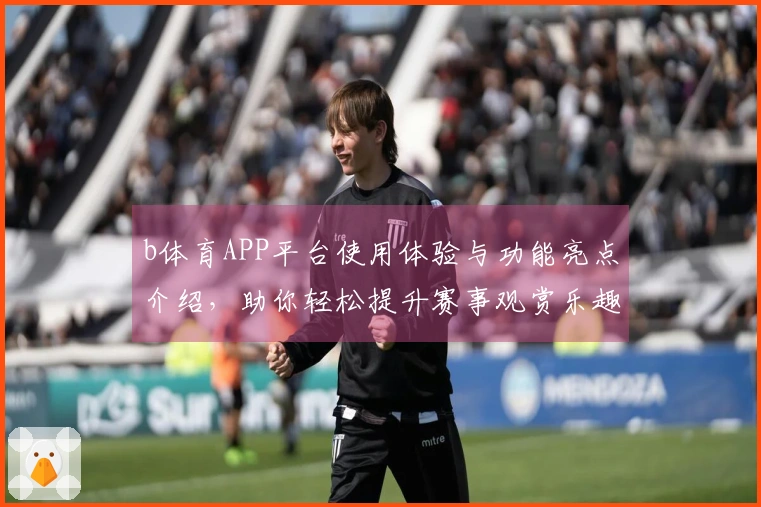 b体育APP平台使用体验与功能亮点介绍，助你轻松提升赛事观赏乐趣