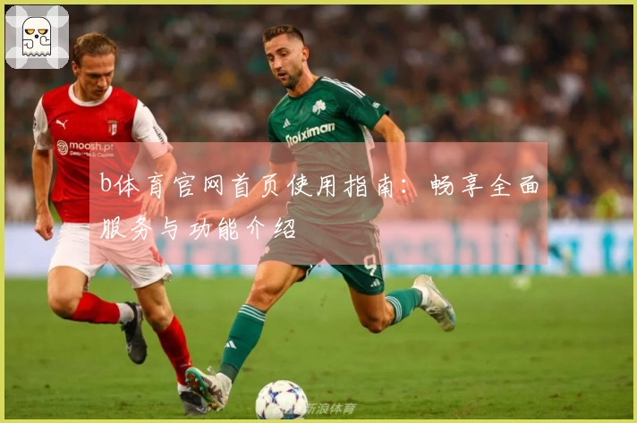 b体育官网首页使用指南：畅享全面服务与功能介绍