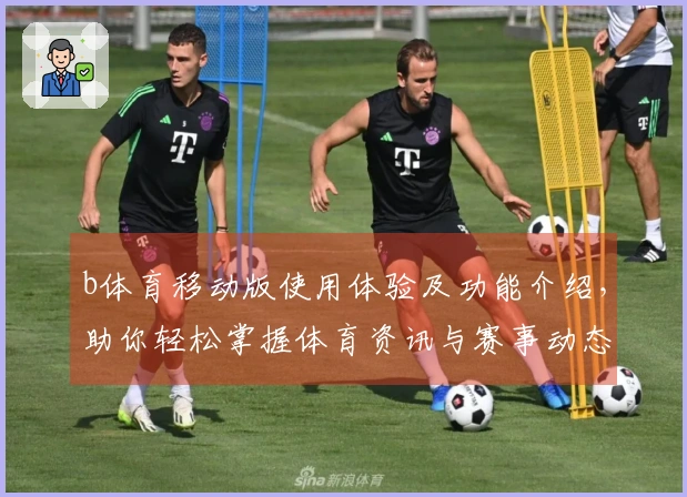 b体育移动版使用体验及功能介绍，助你轻松掌握体育资讯与赛事动态