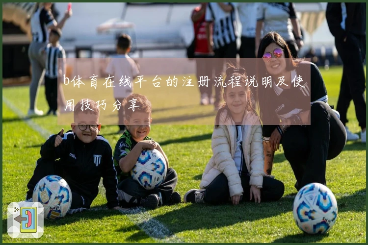 b体育在线平台的注册流程说明及使用技巧分享