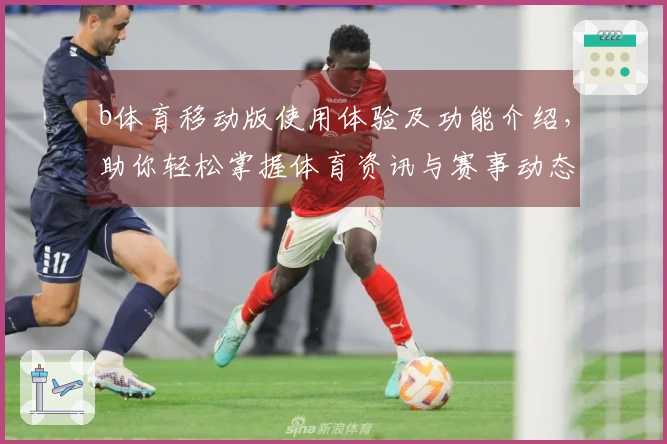 b体育移动版使用体验及功能介绍，助你轻松掌握体育资讯与赛事动态