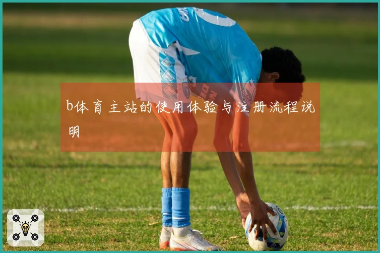 b体育主站的使用体验与注册流程说明
