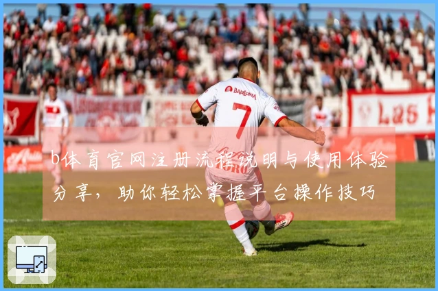 b体育官网注册流程说明与使用体验分享，助你轻松掌握平台操作技巧